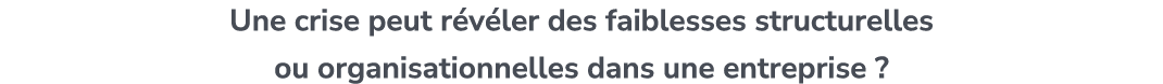 Une crise peut r v ler des faiblesses structurelles ou organisationnelles dans une entreprise ?
