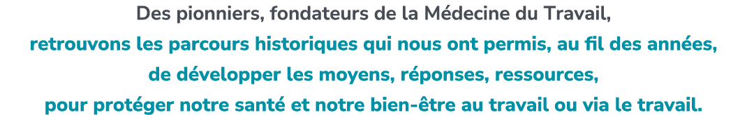 Des pionniers, fondateurs de la M decine du Travail, retrouvons les parcours historiques qui nous ont permis, au fil ...