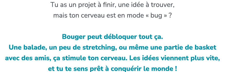 Tu as un projet  finir, une id e   trouver, mais ton cerveau est en mode « bug » ? Bouger peut d bloquer tout  a. Un...